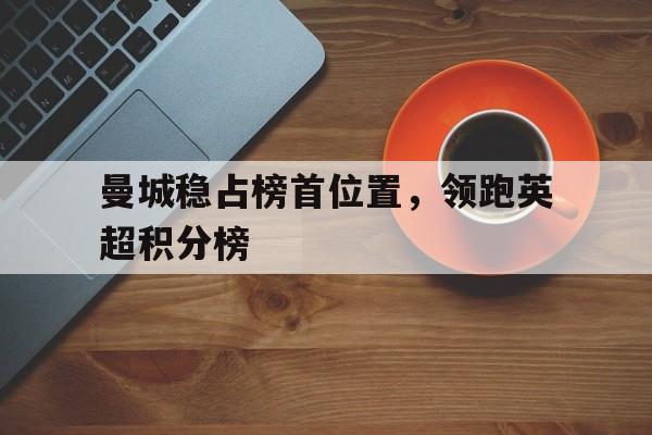 曼城稳占榜首位置，领跑英超积分榜